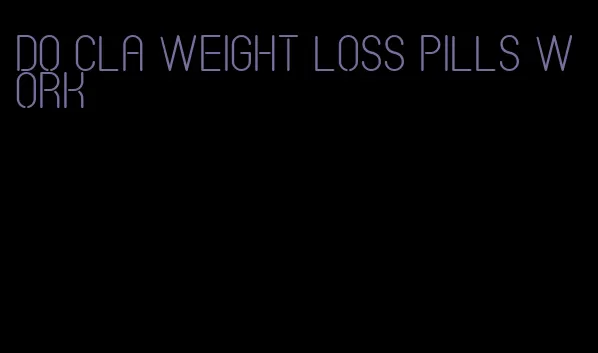 do cla weight loss pills work