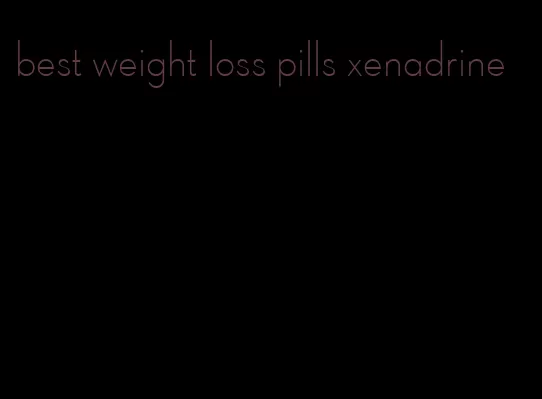 best weight loss pills xenadrine