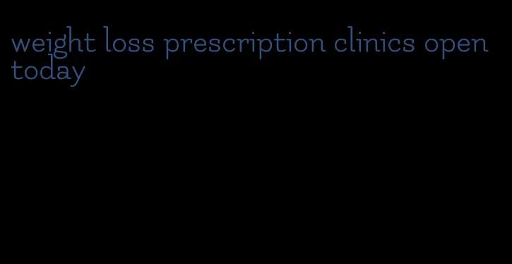 weight loss prescription clinics open today