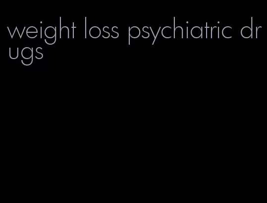 weight loss psychiatric drugs