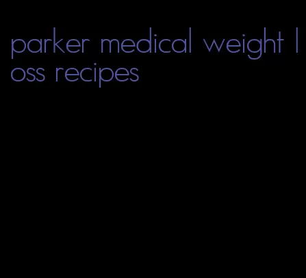 parker medical weight loss recipes