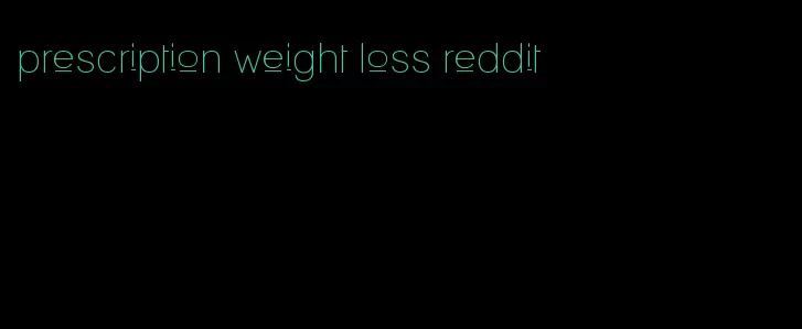 prescription weight loss reddit