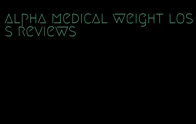 alpha medical weight loss reviews