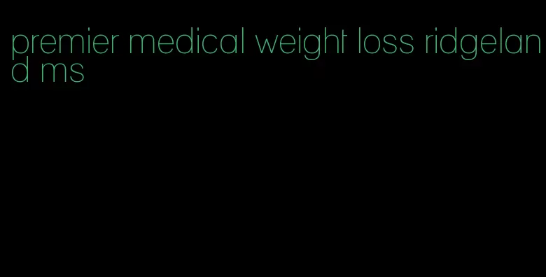 premier medical weight loss ridgeland ms