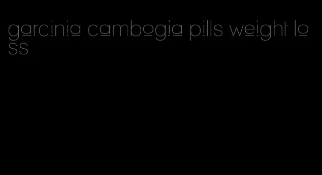 garcinia cambogia pills weight loss