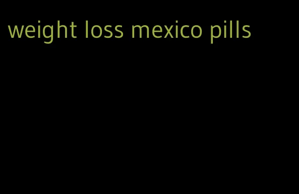 weight loss mexico pills