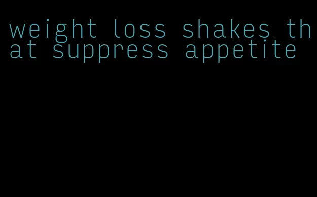 weight loss shakes that suppress appetite