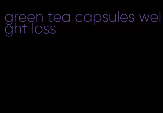 green tea capsules weight loss