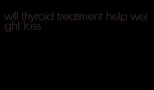 will thyroid treatment help weight loss