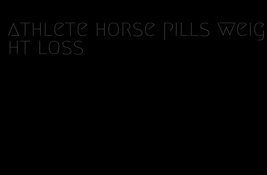 athlete horse pills weight loss