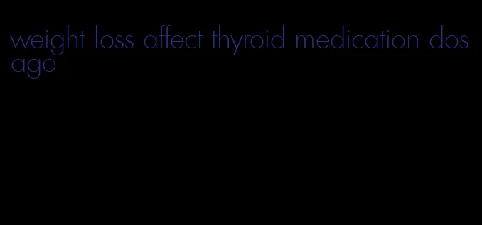 weight loss affect thyroid medication dosage