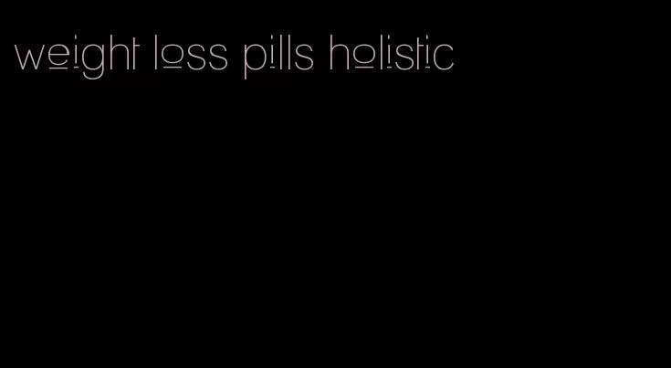 weight loss pills holistic