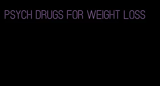 psych drugs for weight loss