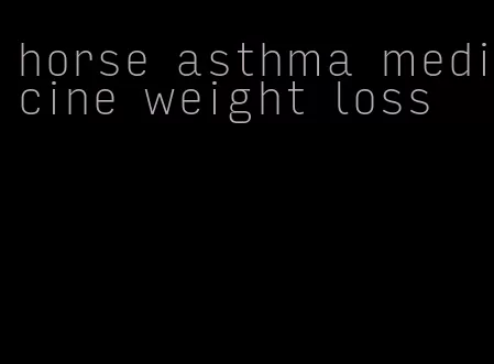 horse asthma medicine weight loss