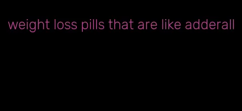 weight loss pills that are like adderall