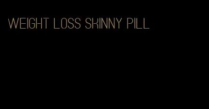 weight loss skinny pill