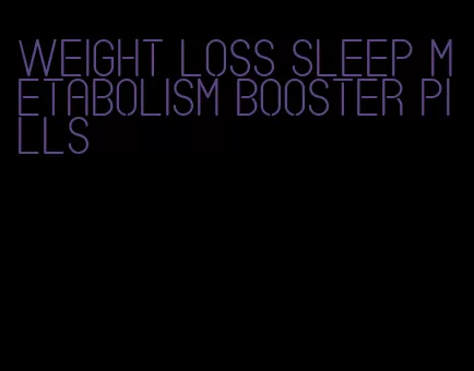 weight loss sleep metabolism booster pills