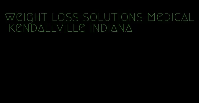 weight loss solutions medical kendallville indiana