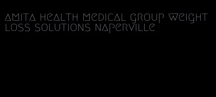 amita health medical group weight loss solutions naperville