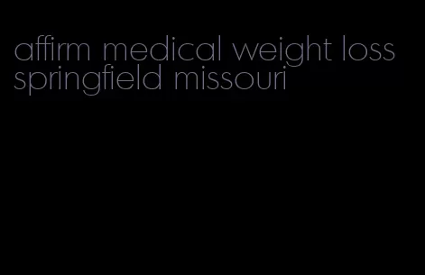 affirm medical weight loss springfield missouri