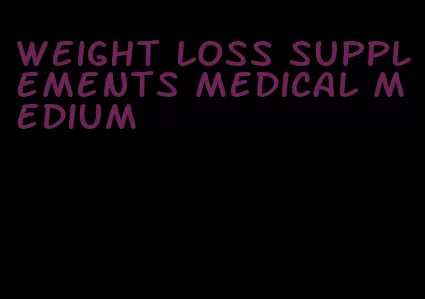 weight loss supplements medical medium