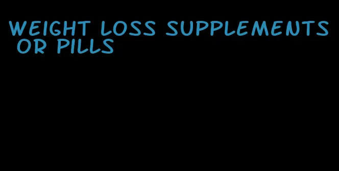 weight loss supplements or pills