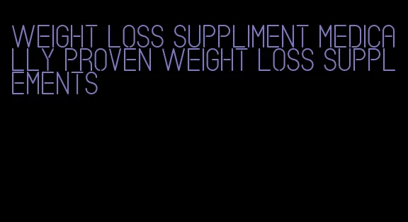 weight loss suppliment medically proven weight loss supplements