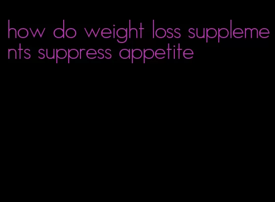 how do weight loss supplements suppress appetite