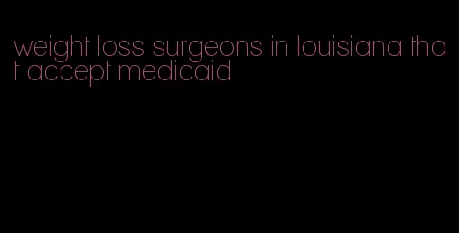 weight loss surgeons in louisiana that accept medicaid