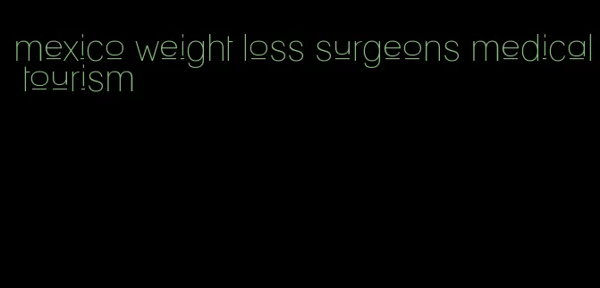 mexico weight loss surgeons medical tourism