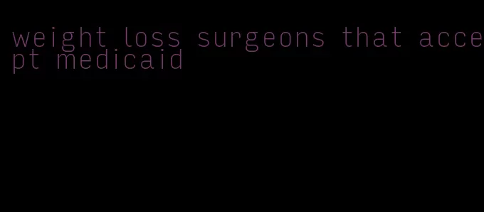 weight loss surgeons that accept medicaid