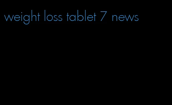 weight loss tablet 7 news