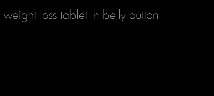 weight loss tablet in belly button