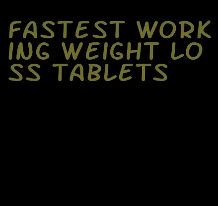 fastest working weight loss tablets