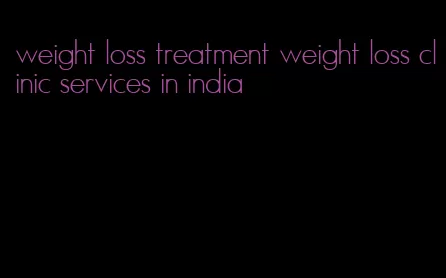 weight loss treatment weight loss clinic services in india