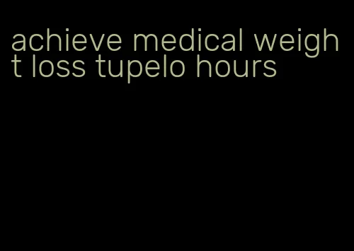 achieve medical weight loss tupelo hours