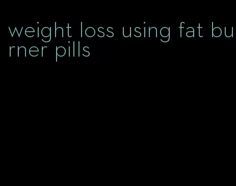 weight loss using fat burner pills