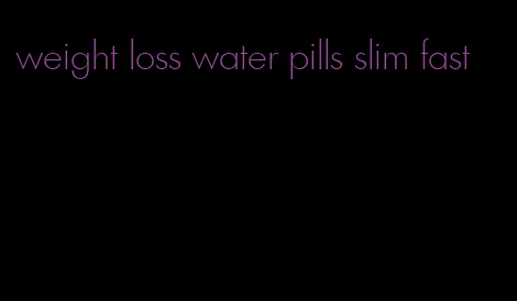 weight loss water pills slim fast