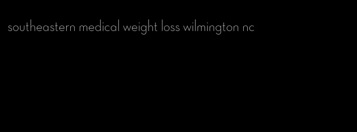 southeastern medical weight loss wilmington nc