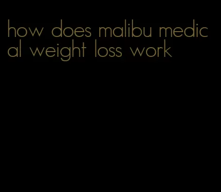 how does malibu medical weight loss work