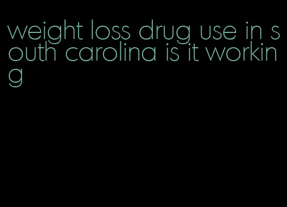 weight loss drug use in south carolina is it working