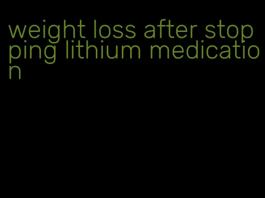 weight loss after stopping lithium medication