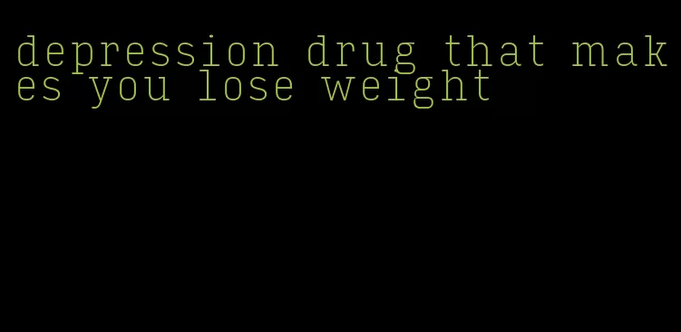 depression drug that makes you lose weight