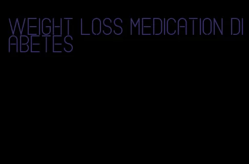 weight loss medication diabetes