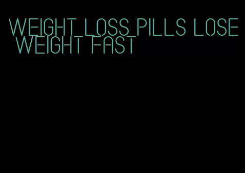 weight loss pills lose weight fast