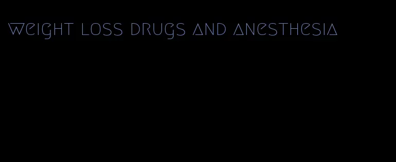 weight loss drugs and anesthesia