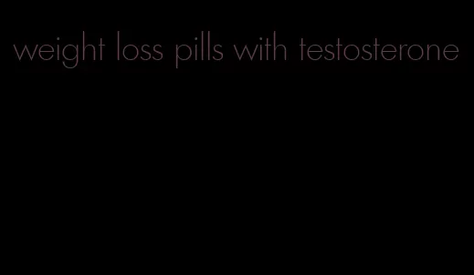 weight loss pills with testosterone