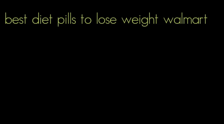 best diet pills to lose weight walmart