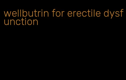 wellbutrin for erectile dysfunction