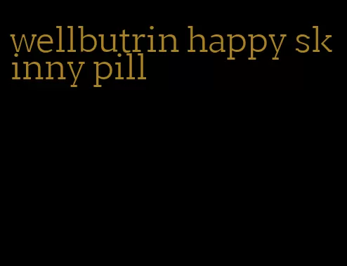 wellbutrin happy skinny pill